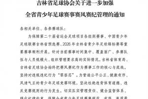吉林足协发布加强青少年足球赛风赛纪通知，将对违规行为从重处理